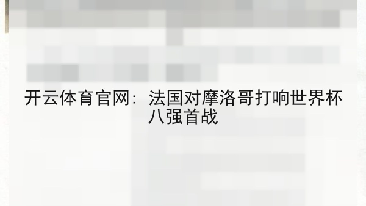 开云体育官网: 法国对摩洛哥打响世界杯八强首战 开云体育官网: 法国对摩洛哥打响世界杯八强首战