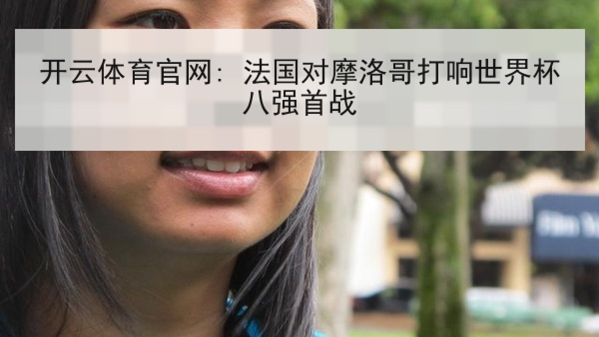 开云体育官网: 法国对摩洛哥打响世界杯八强首战