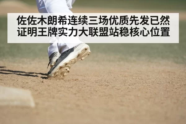 佐佐木朗希连续三场优质先发已然证明王牌实力大联盟站稳核心位置