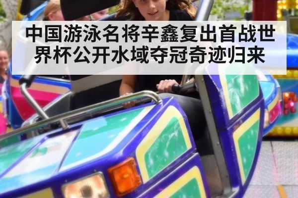 中国游泳名将辛鑫复出首战世界杯公开水域夺冠奇迹归来