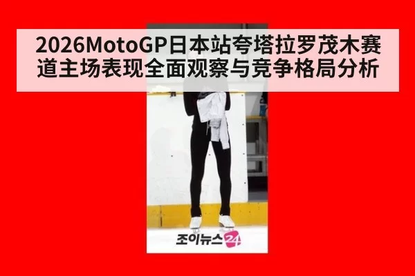 2026MotoGP日本站夸塔拉罗茂木赛道主场表现全面观察与竞争格局分析
